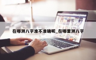 在哪测八字准不准确呢_在哪里测八字