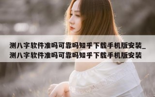 测八字软件准吗可靠吗知乎下载手机版安装_测八字软件准吗可靠吗知乎下载手机版安装