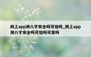 网上 app 测八字安全吗可信吗_网上 app 测八字安全吗可信吗可靠吗