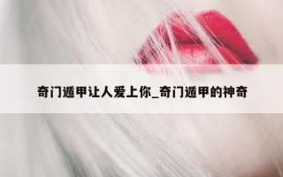 奇门遁甲让人爱上你_奇门遁甲的神奇