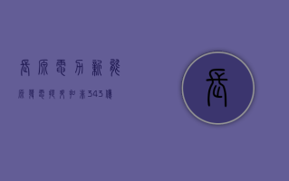 长源电力新能源发电提升 扣非 3.43 亿猛增 568.7%