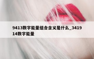 9413 数字能量组合含义是什么_341914 数字能量