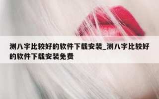 测八字比较好的软件下载安装_测八字比较好的软件下载安装免费