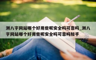 测八字网站哪个好用些呢安全吗可靠吗_测八字网站哪个好用些呢安全吗可靠吗知乎