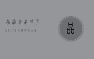 品渥食品将于 5 月 17 日召开股东大会，审议续聘 2024 年度审计机构等议案