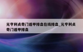 元亨利贞奇门遁甲排盘在线排盘_元亨利贞 奇门遁甲排盘