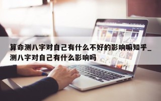 算命测八字对自己有什么不好的影响嘛知乎_测八字对自己有什么影响吗