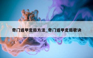 奇门遁甲定局方法_奇门遁甲定局歌诀