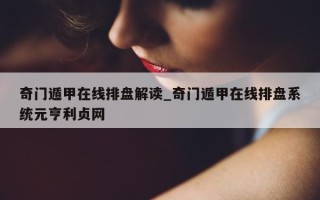 奇门遁甲在线排盘解读_奇门遁甲在线排盘系统元亨利贞网