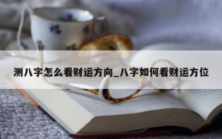 测八字怎么看财运方向_八字如何看财运方位