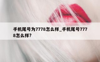 手机尾号为 7778 怎么样_手机尾号 7778 怎么样?