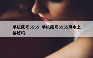 手机尾号 5555_手机尾号 5555 风水上讲好吗