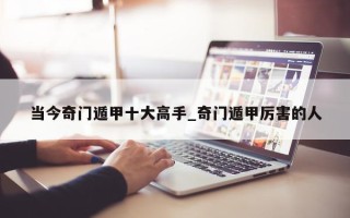 当今奇门遁甲十大高手_奇门遁甲厉害的人