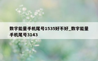 数字能量手机尾号 1535 好不好_数字能量手机尾号 3143