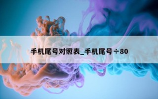 手机尾号对照表_手机尾号÷80