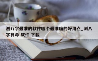 测八字最准的软件哪个最准确的好用点_测八字算命 软件 下载