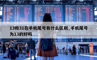 13 和 31 在手机尾号有什么区别_手机尾号为 13 的好吗