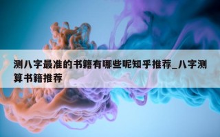 测八字最准的书籍有哪些呢知乎推荐_八字测算书籍推荐