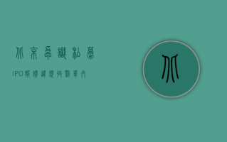 北京卓识私募 IPO 报价违规收罚单：内部研报复制摘抄承销商投价报告 最终定价缺乏严谨完整的逻辑推导