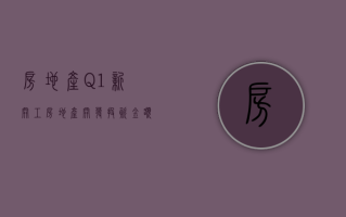 房地产：Q1 新开工房地产开发投资金额同比下降 10% 预期市场回暖需要一定时间