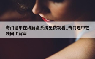 奇门遁甲在线解盘系统免费观看_奇门遁甲在线网上解盘