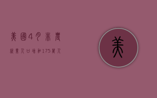 美国 4 月非农就业人口增加 17.5 万人不及预期，失业率上升，薪资增幅放缓