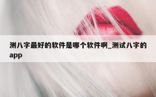 测八字最好的软件是哪个软件啊_测试八字的 app