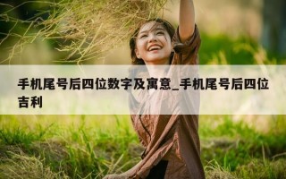 手机尾号后四位数字及寓意_手机尾号后四位吉利