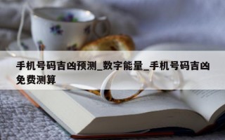 手机号码吉凶预测_数字能量_手机号码吉凶免费测算