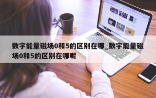 数字能量磁场 0 和 5 的区别在哪_数字能量磁场 0 和 5 的区别在哪呢