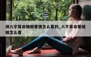 测八字算命婚姻爱情怎么看的_八字算命看婚姻怎么看