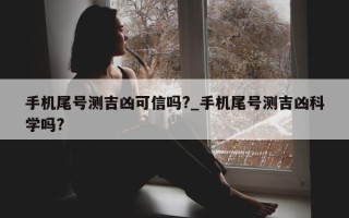 手机尾号测吉凶可信吗?_手机尾号测吉凶科学吗?