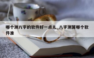 哪个测八字的软件好一点儿_八字测算哪个软件准