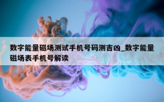 数字能量磁场测试手机号码测吉凶_数字能量磁场表手机号解读