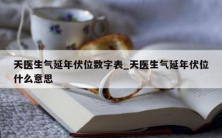 天医生气延年伏位数字表_天医生气延年伏位什么意思