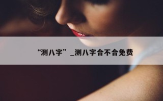 “测八字”_测八字合不合免费