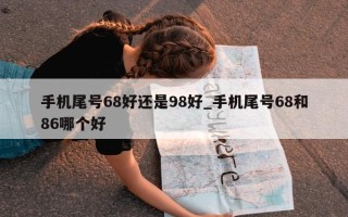 手机尾号 68 好还是 98 好_手机尾号 68 和 86 哪个好