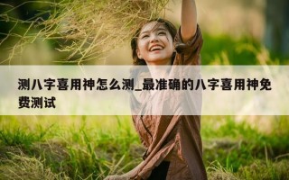 测八字喜用神怎么测_最准确的八字喜用神免费测试