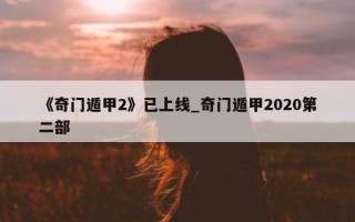 《奇门遁甲 2》已上线_奇门遁甲 2020 第二部