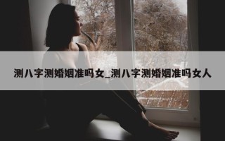 测八字测婚姻准吗女_测八字测婚姻准吗女人