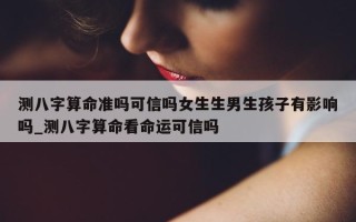 测八字算命准吗可信吗女生生男生孩子有影响吗_测八字算命看命运可信吗