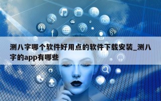 测八字哪个软件好用点的软件下载安装_测八字的 app 有哪些