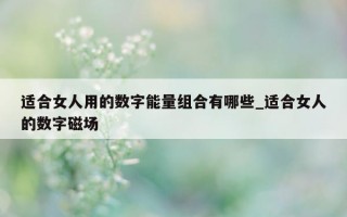 适合女人用的数字能量组合有哪些_适合女人的数字磁场