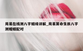 周易在线测八字姻缘详解_周易算命生辰八字测婚姻配对