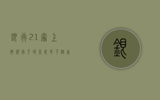 银行：21 家上市银行平均不良率下降至 1.19 个 bp