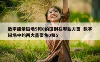 数字能量磁场 5 和 0 的区别在哪些方面_数字磁场中的两大重要角 0 和 5