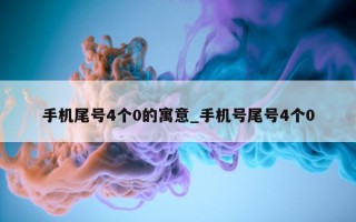 手机尾号 4 个 0 的寓意_手机号尾号 4 个 0