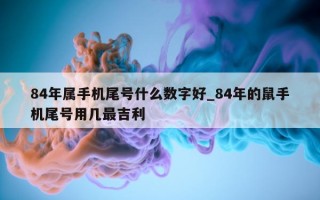 84 年属手机尾号什么数字好_84 年的鼠手机尾号用几最吉利