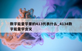 数字能量学里的 413 代表什么_4134 数字能量学含义