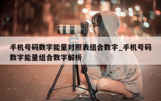 手机号码数字能量对照表组合数字_手机号码数字能量组合数字解析